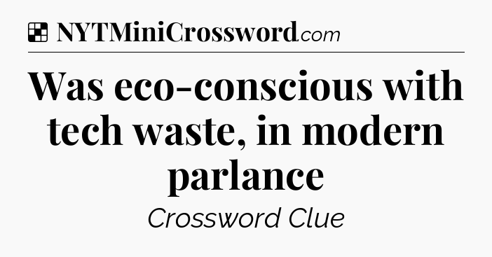 Solution: Was eco-conscious with tech waste, in modern parlance - NYT Crossword