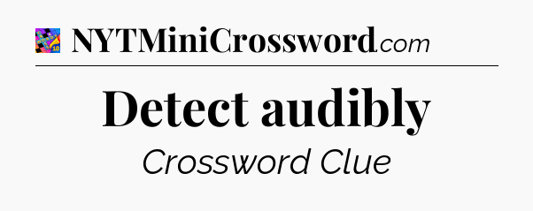 Detect audibly Crossword Clue