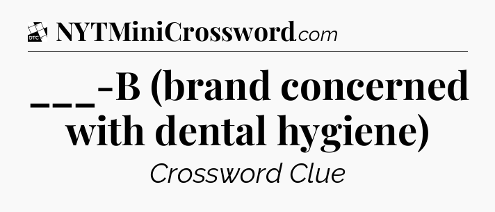 ___-B (brand concerned with dental hygiene) - Daily Themed Classic Crossword