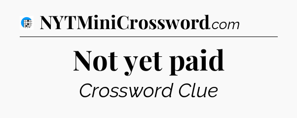 Not yet paid Crossword Clue