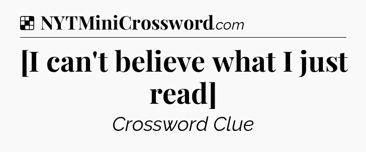 Solution: [I can't believe what I just read] - NYT Crossword