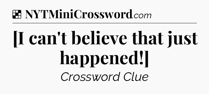 Solution: [I can't believe that just happened!] - NYT Crossword