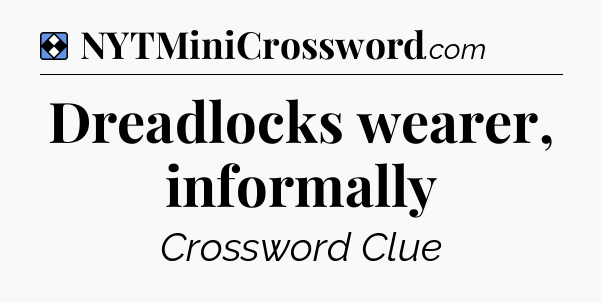 Solution: Dreadlocks wearer, informally - NYT Mini Crossword