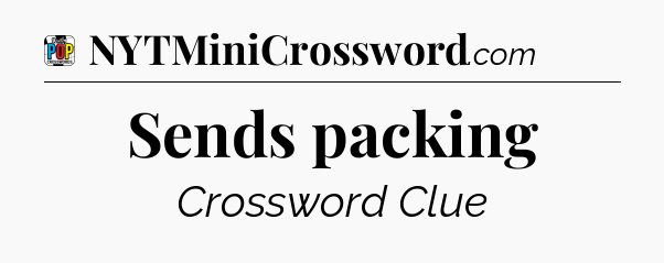 Sends packing Crossword Clue
