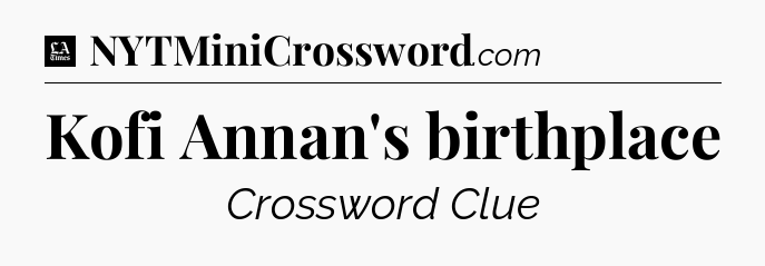 Kofi Annan's birthplace - LA Times Crossword