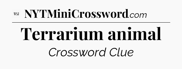 Terrarium animal - WSJ Crossword