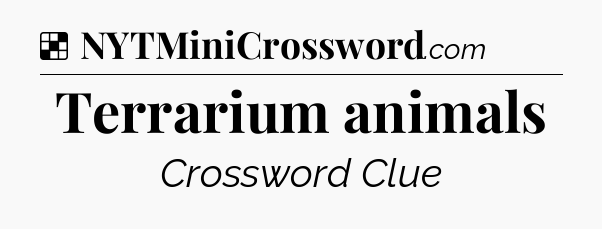 Solution: Terrarium animals - NYT Crossword