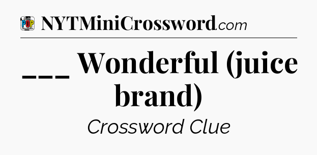 ___ Wonderful (juice brand) Crossword Clue