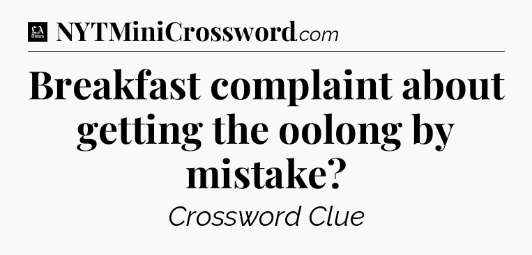 Breakfast complaint about getting the oolong by mistake - LA Times Crossword