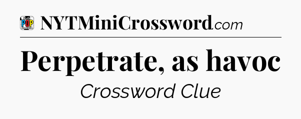 Perpetrate, as havoc Crossword Clue