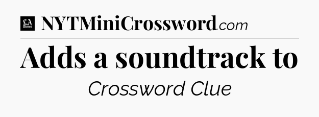 Adds a soundtrack to - LA Times Crossword