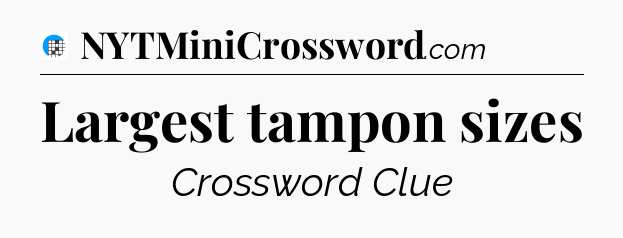 Largest tampon sizes Crossword Clue