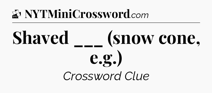 Shaved ___ (snow cone, e.g.) - Daily Themed Classic Crossword