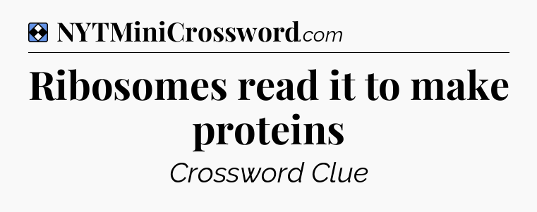 Solution: Ribosomes read it to make proteins - NYT Mini Crossword