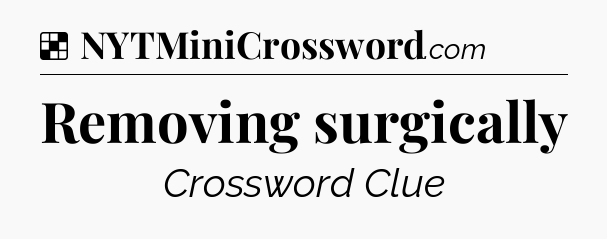 Solution: Removing surgically - NYT Crossword