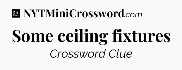 Some ceiling fixtures - LA Times Crossword
