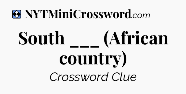 Solution: South ___ (African country) - NYT Mini Crossword