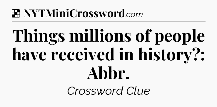 Solution: Things millions of people have received in history?: Abbr - NYT Crossword