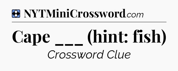 Solution: Cape ___ (hint: fish) - NYT Mini Crossword