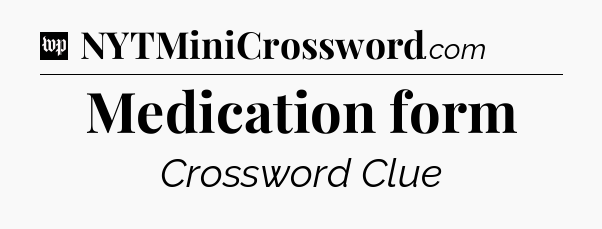 Medication form Crossword Clue
