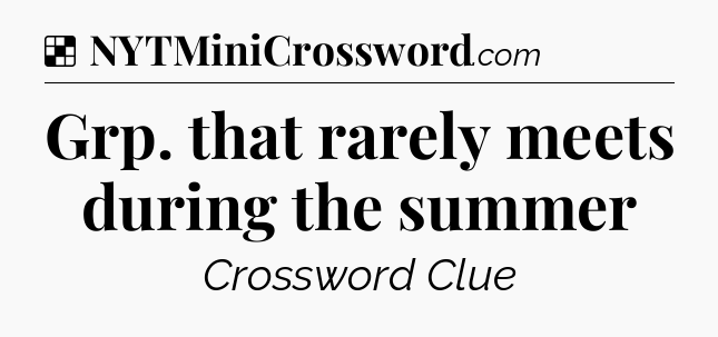 Solution: Grp. that rarely meets during the summer - NYT Crossword