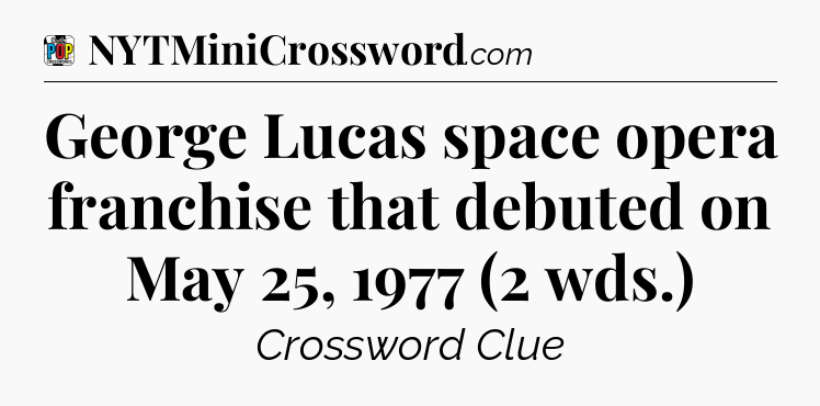 George Lucas space opera franchise that debuted on May 25, 1977 (2 wds.) Crossword Clue
