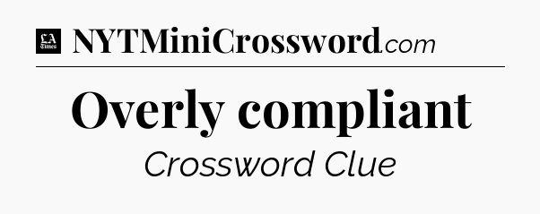 Overly compliant - LA Times Crossword