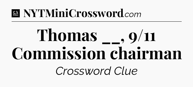 Thomas __, 9/11 Commission chairman - LA Times Crossword