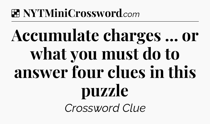 Solution: Accumulate charges … or what you must do to answer four clues in this puzzle - NYT Crossword