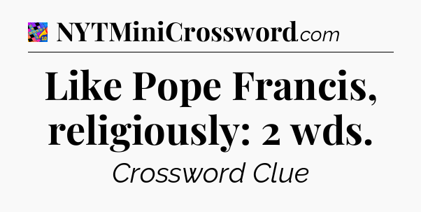 Like Pope Francis, religiously: 2 wds Crossword Clue