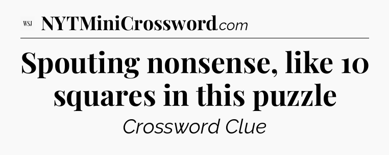 Spouting nonsense, like 10 squares in this puzzle - WSJ Crossword