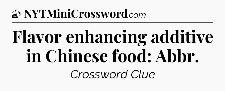 Flavor enhancing additive in Chinese food: Abbr - Daily Themed Classic Crossword