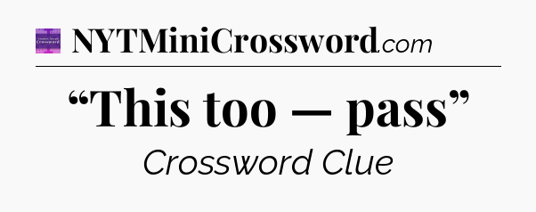 “This too — pass” - Thomas Joseph Crossword