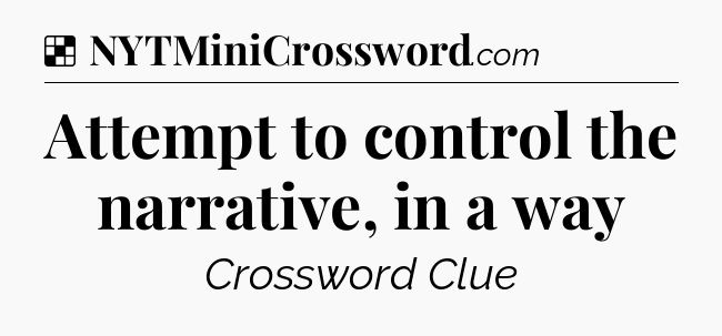 Solution: Attempt to control the narrative, in a way - NYT Crossword