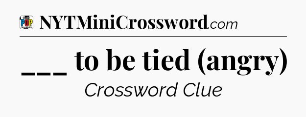 ___ to be tied (angry) Crossword Clue