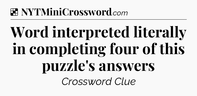 Solution: Word interpreted literally in completing four of this puzzle's answers - NYT Crossword