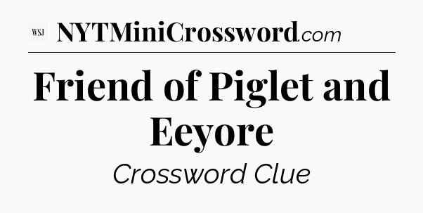 Friend of Piglet and Eeyore - WSJ Crossword