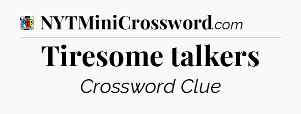 Tiresome talkers Crossword Clue