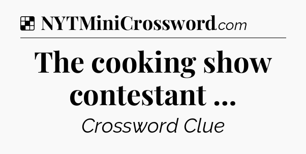 Solution: The cooking show contestant … - NYT Crossword