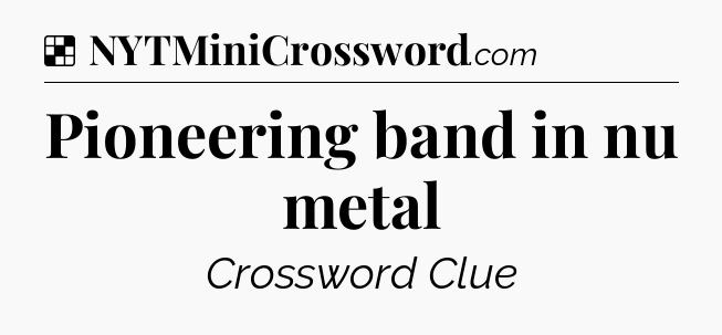 Solution: Pioneering band in nu metal - NYT Crossword