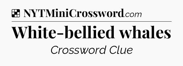 Solution: White-bellied whales - NYT Crossword