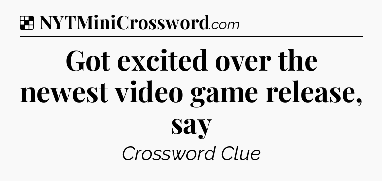 Solution: Got excited over the newest video game release, say - NYT Crossword