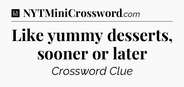 Like yummy desserts, sooner or later - LA Times Crossword