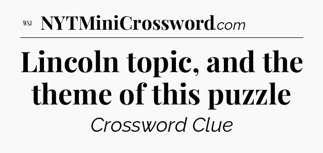 Lincoln topic, and the theme of this puzzle - WSJ Crossword