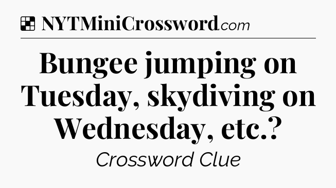 Solution: Bungee jumping on Tuesday, skydiving on Wednesday, etc - NYT Crossword