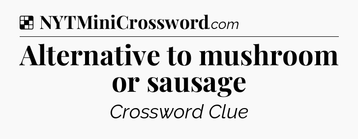 Solution: Alternative to mushroom or sausage - NYT Crossword