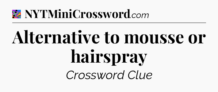 Alternative to mousse or hairspray Crossword Clue