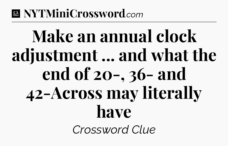 Make an annual clock adjustment ... and what the end of 20-, 36- and 42-Across may literally have - LA Times Crossword
