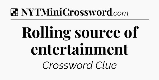 Solution: Rolling source of entertainment - NYT Crossword