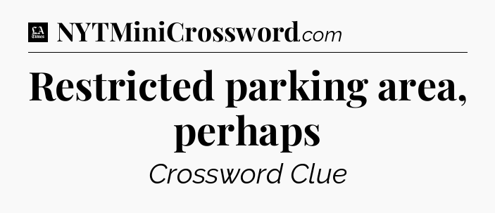 Restricted parking area, perhaps - LA Times Crossword
